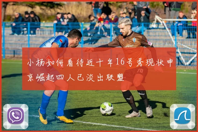 小杨如何看待近十年16号秀现状申京崛起四人已淡出联盟