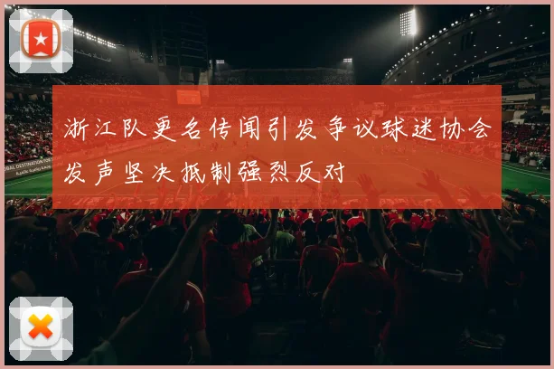 浙江队更名传闻引发争议球迷协会发声坚决抵制强烈反对