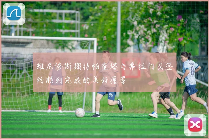 维尼修斯期待帕奎塔与弗拉门戈签约顺利完成的美好愿景