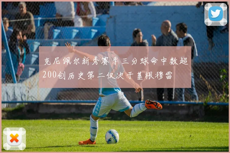 克尼佩尔新秀赛季三分球命中数超200创历史第二仅次于基根穆雷