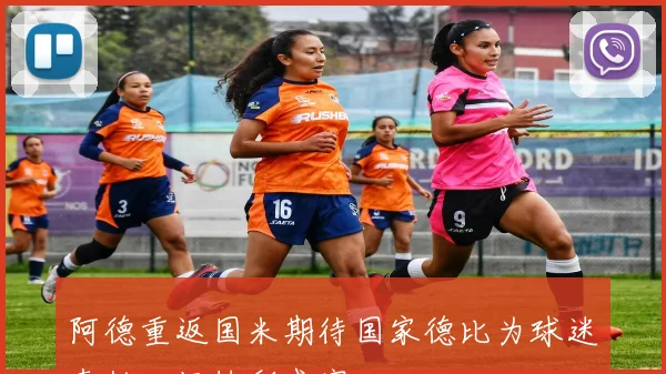 阿德重返国米期待国家德比为球迷奉献一场精彩盛宴