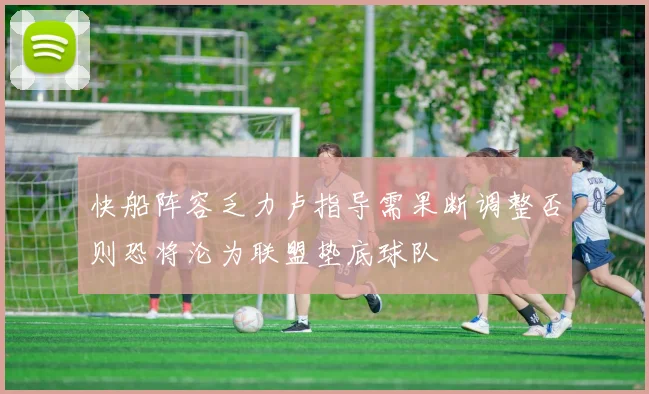 快船阵容乏力卢指导需果断调整否则恐将沦为联盟垫底球队