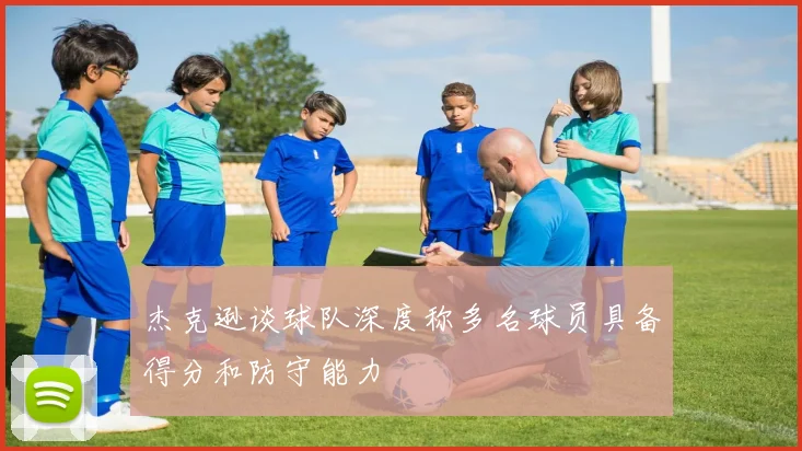 杰克逊谈球队深度称多名球员具备得分和防守能力