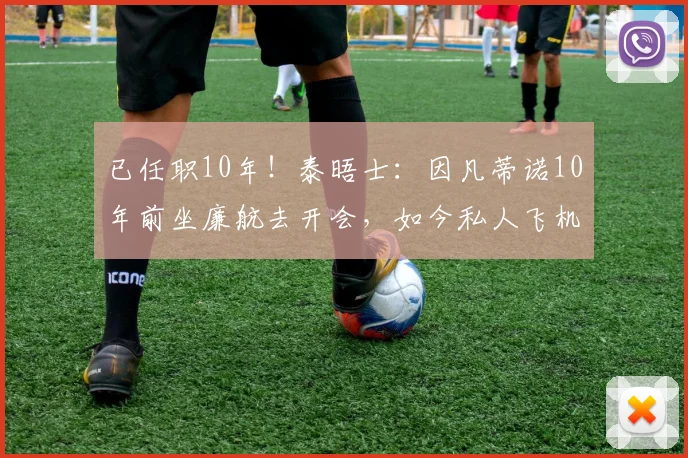 已任职10年！泰晤士：因凡蒂诺10年前坐廉航去开会，如今私人飞机