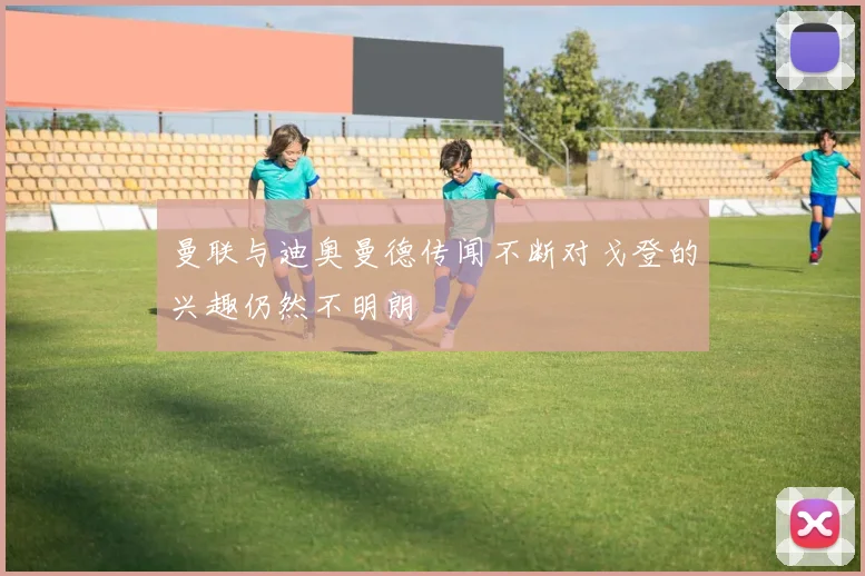 曼联与迪奥曼德传闻不断对戈登的兴趣仍然不明朗