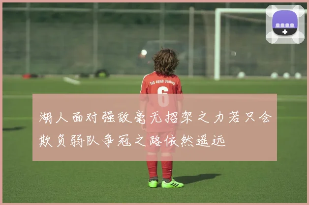 湖人面对强敌毫无招架之力若只会欺负弱队争冠之路依然遥远