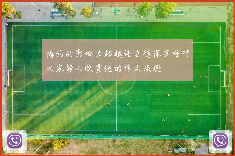 梅西的影响力超越语言德保罗呼吁大家静心欣赏他的伟大表现