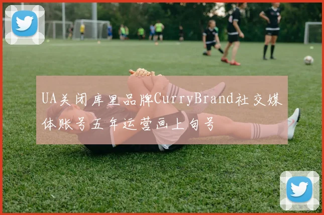 UA关闭库里品牌CurryBrand社交媒体账号五年运营画上句号