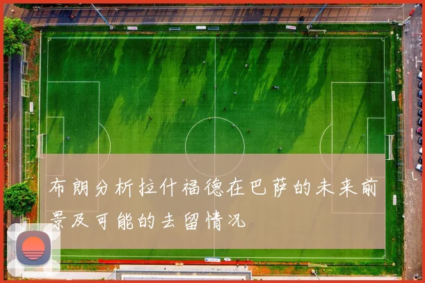 布朗分析拉什福德在巴萨的未来前景及可能的去留情况