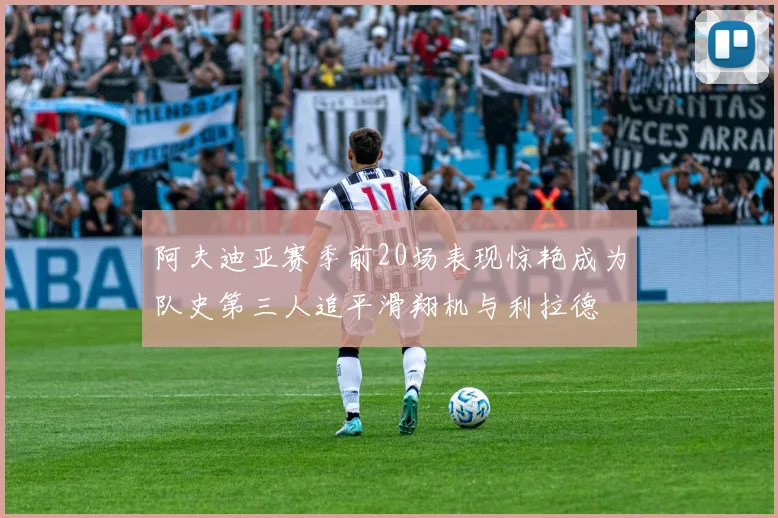 阿夫迪亚赛季前20场表现惊艳成为队史第三人追平滑翔机与利拉德