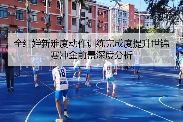 全红婵新难度动作训练完成度提升世锦赛冲金前景深度分析 - MILANSPORT